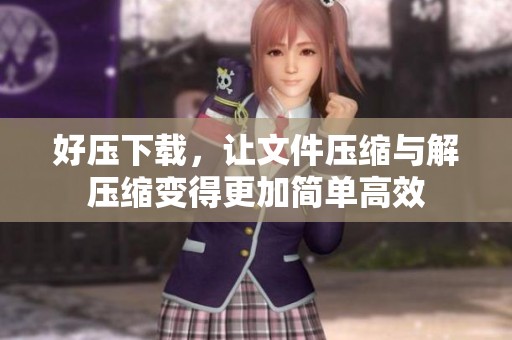 好压下载，让文件压缩与解压缩变得更加简单高效