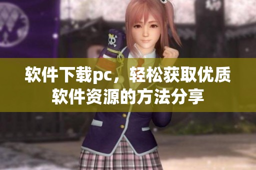 软件下载pc，轻松获取优质软件资源的方法分享