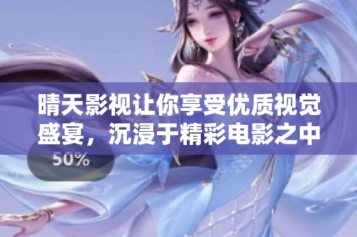 晴天影视让你享受优质视觉盛宴，沉浸于精彩电影之中！