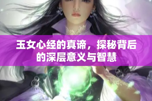 玉女心经的真谛，探秘背后的深层意义与智慧