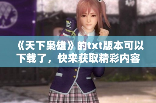 《天下枭雄》的txt版本可以下载了，快来获取精彩内容吧！