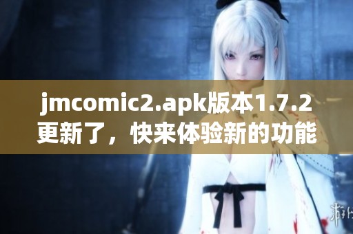 jmcomic2.apk版本1.7.2更新了，快来体验新的功能和内容！