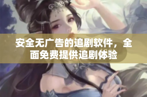 安全无广告的追剧软件，全面免费提供追剧体验