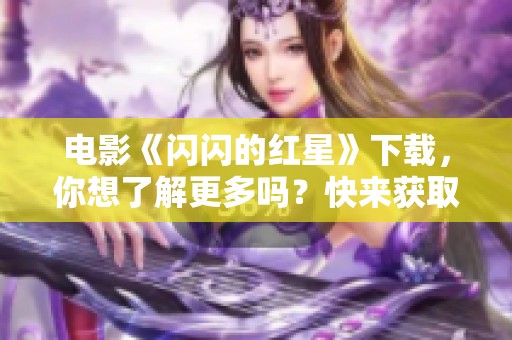 电影《闪闪的红星》下载，你想了解更多吗？快来获取资源吧！