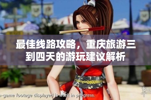 最佳线路攻略，重庆旅游三到四天的游玩建议解析