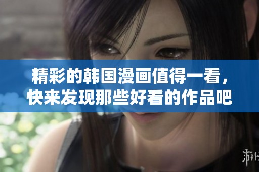 精彩的韩国漫画值得一看，快来发现那些好看的作品吧！
