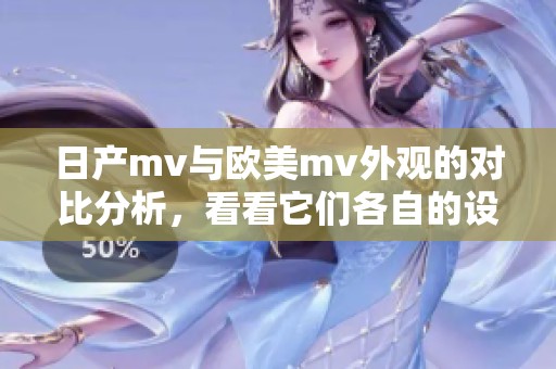 日产mv与欧美mv外观的对比分析，看看它们各自的设计特色和风格差异