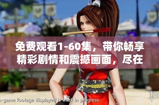 免费观看1-60集，带你畅享精彩剧情和震撼画面，尽在这里！