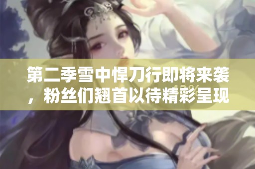 第二季雪中悍刀行即将来袭，粉丝们翘首以待精彩呈现