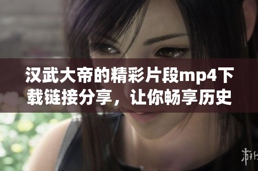 汉武大帝的精彩片段mp4下载链接分享，让你畅享历史之旅