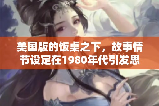 美国版的饭桌之下，故事情节设定在1980年代引发思考