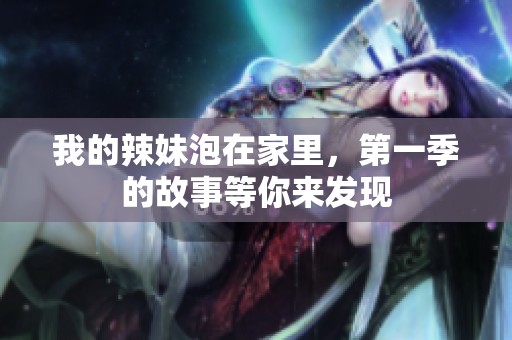 我的辣妹泡在家里，第一季的故事等你来发现