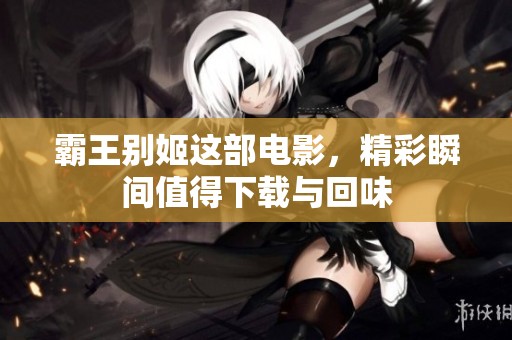 霸王别姬这部电影，精彩瞬间值得下载与回味