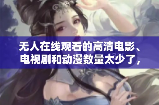 无人在线观看的高清电影、电视剧和动漫数量太少了，令人十分失望