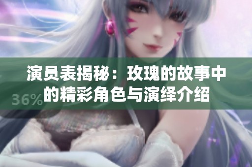 演员表揭秘：玫瑰的故事中的精彩角色与演绎介绍