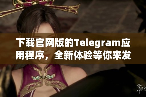 下载官网版的Telegram应用程序，全新体验等你来发现