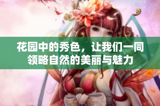 花园中的秀色，让我们一同领略自然的美丽与魅力