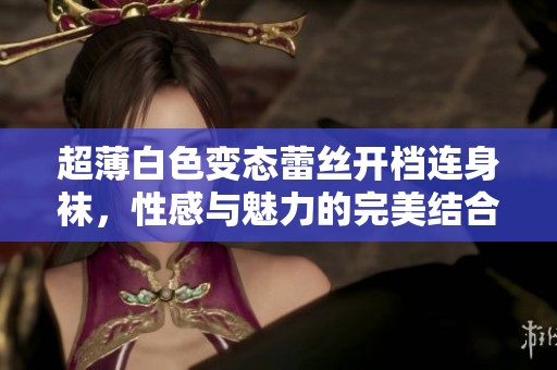 超薄白色变态蕾丝开档连身袜，性感与魅力的完美结合
