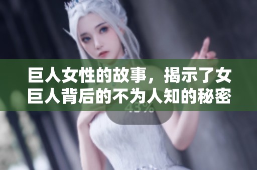 巨人女性的故事，揭示了女巨人背后的不为人知的秘密与挑战