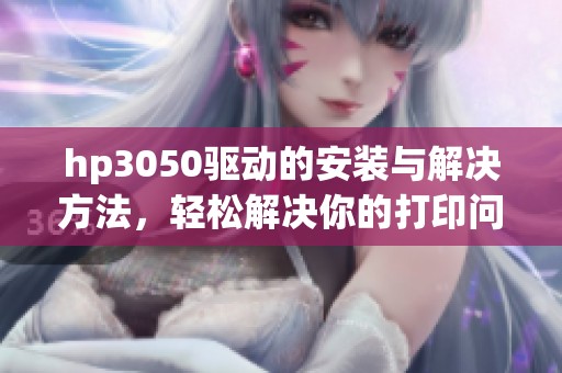 hp3050驱动的安装与解决方法，轻松解决你的打印问题