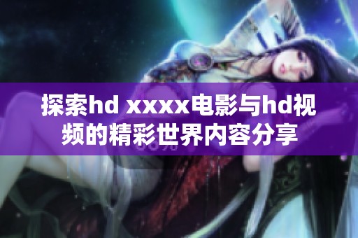 探索hd xxxx电影与hd视频的精彩世界内容分享