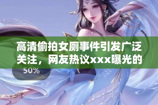 高清偷拍女厕事件引发广泛关注，网友热议xxx曝光的真相与后果