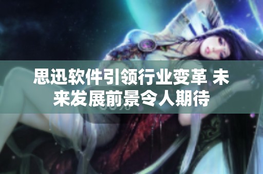 思迅软件引领行业变革 未来发展前景令人期待
