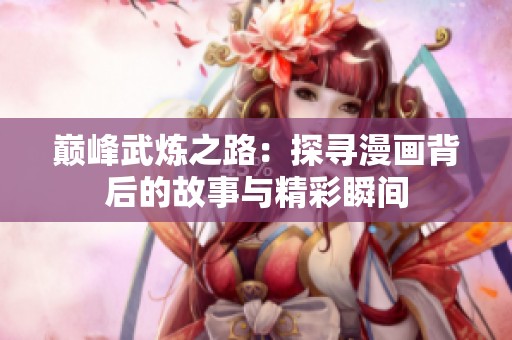 巅峰武炼之路：探寻漫画背后的故事与精彩瞬间