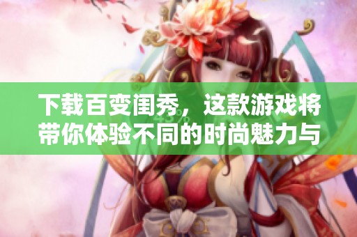 下载百变闺秀，这款游戏将带你体验不同的时尚魅力与精彩冒险