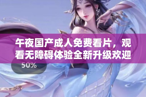 午夜国产**免费看片，观看无障碍体验全新升级欢迎您尽情享受