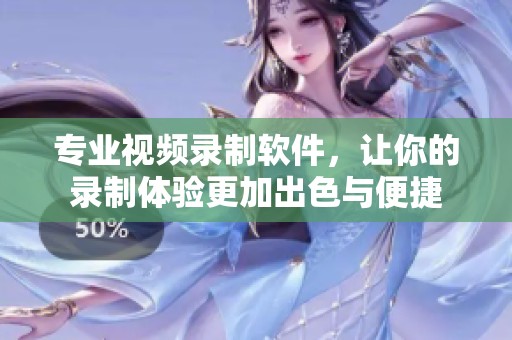 专业视频录制软件，让你的录制体验更加出色与便捷