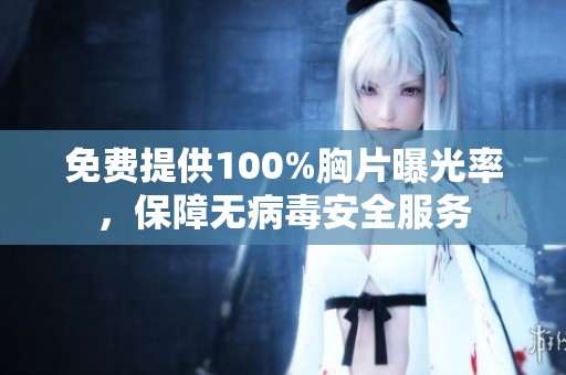 免费提供100%胸片曝光率，保障无病毒安全服务