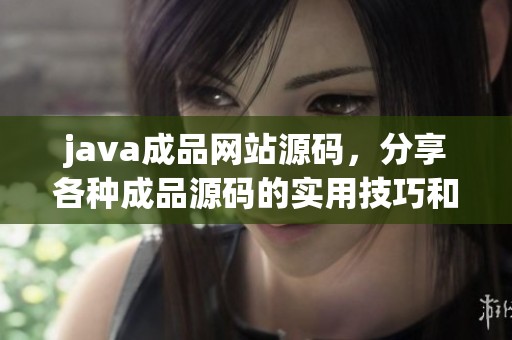 j**a成品网站源码，分享各种成品源码的实用技巧和经验