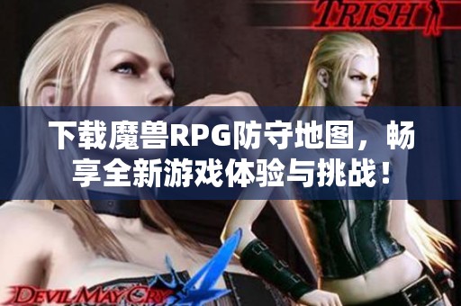 下载魔兽RPG防守地图，畅享全新游戏体验与挑战！