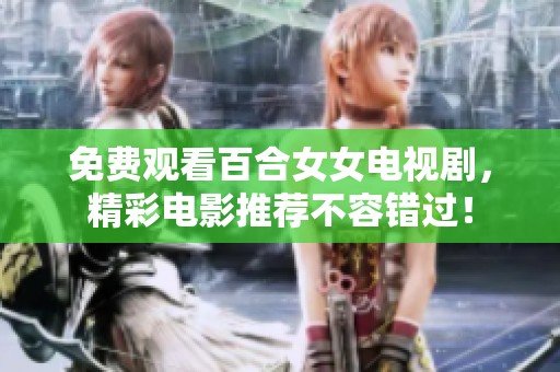 免费观看百合女女电视剧，精彩电影推荐不容错过！