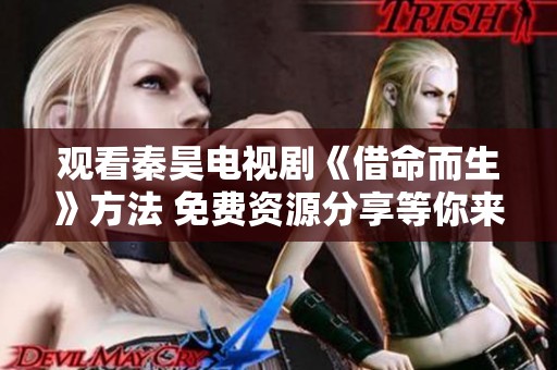 观看秦昊电视剧《借命而生》方法 免费资源分享等你来探索