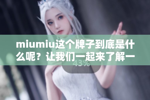 miumiu这个牌子到底是什么呢？让我们一起来了解一下。