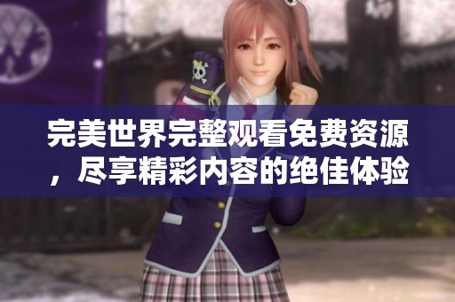 完美世界完整观看免费资源，尽享精彩内容的绝佳体验