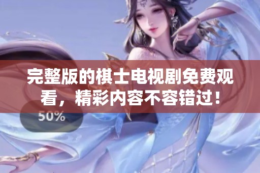 完整版的棋士电视剧免费观看，精彩内容不容错过！