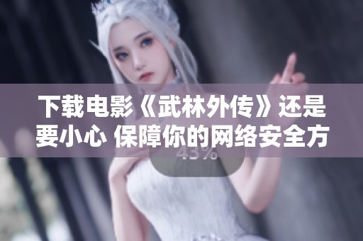 下载电影《武林外传》还是要小心 保障你的网络安全方法也很重要