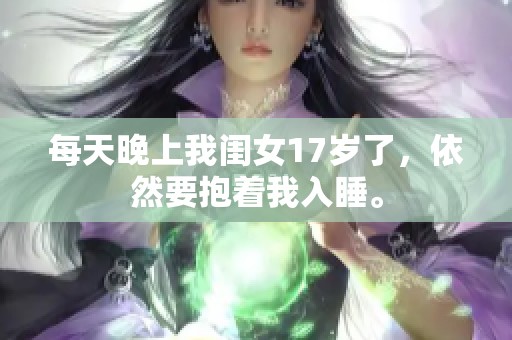 每天晚上我闺女17岁了，依然要抱着我入睡。