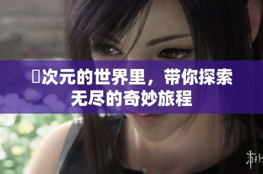 囧次元的世界里，带你探索无尽的奇妙旅程