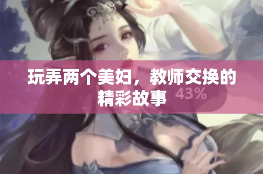 玩弄两个美妇，教师交换的精彩故事