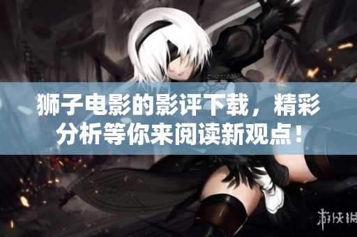 狮子电影的影评下载，精彩分析等你来阅读新观点！