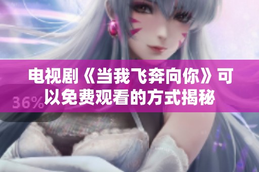 电视剧《当我飞奔向你》可以免费观看的方式揭秘