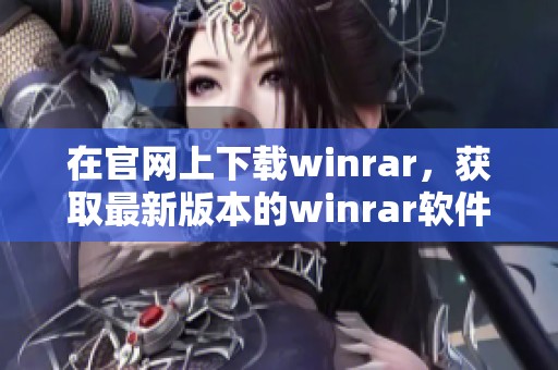 在官网上下载winrar，获取最新版本的winrar软件，轻松解压文件。