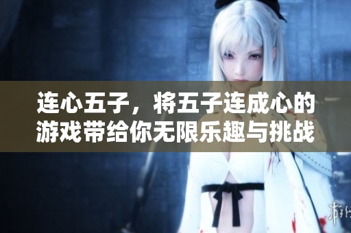连心五子，将五子连成心的游戏带给你无限乐趣与挑战