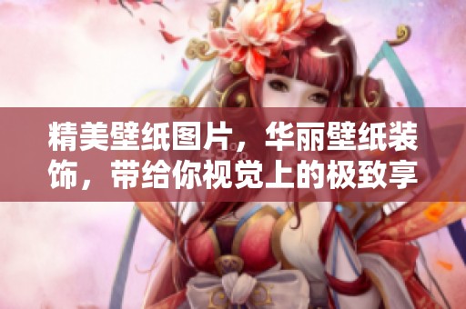 精美壁纸图片，华丽壁纸装饰，带给你视觉上的极致享受