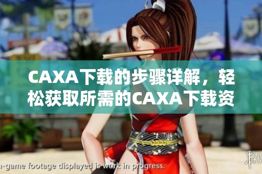 CAXA下载的步骤详解，轻松获取所需的CAXA下载资源！