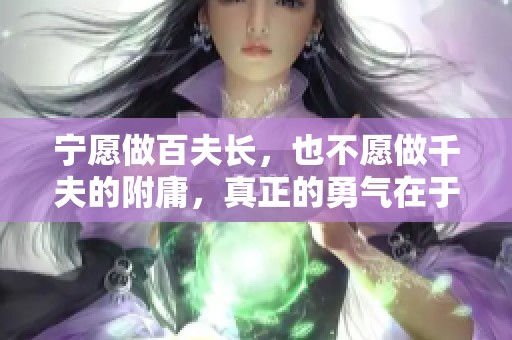 宁愿做百夫长，也不愿做千夫的附庸，真正的勇气在于选择自己的人生方式。
